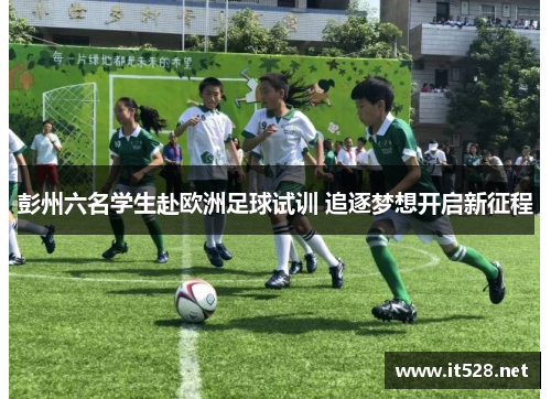 彭州六名学生赴欧洲足球试训 追逐梦想开启新征程
